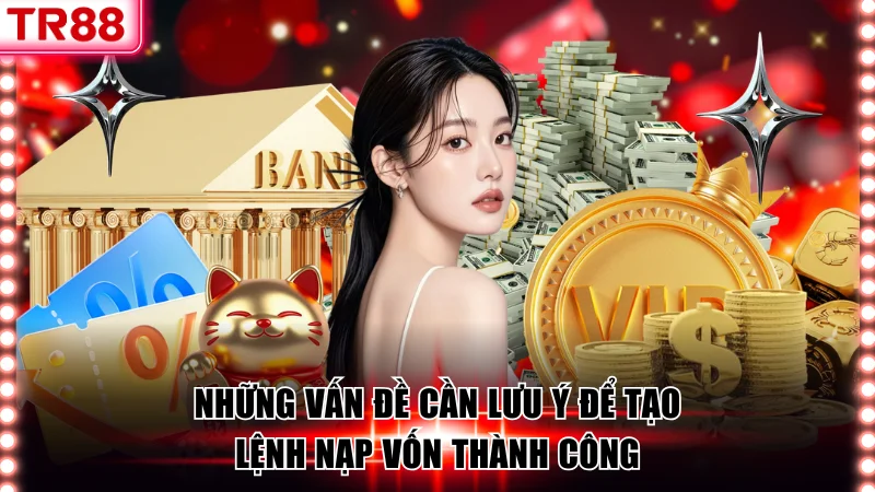 Những vấn đề cần lưu ý để tạo lệnh nạp vốn thành công